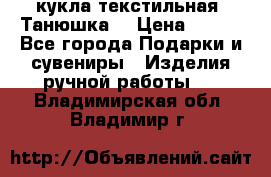 кукла текстильная “Танюшка“ › Цена ­ 300 - Все города Подарки и сувениры » Изделия ручной работы   . Владимирская обл.,Владимир г.